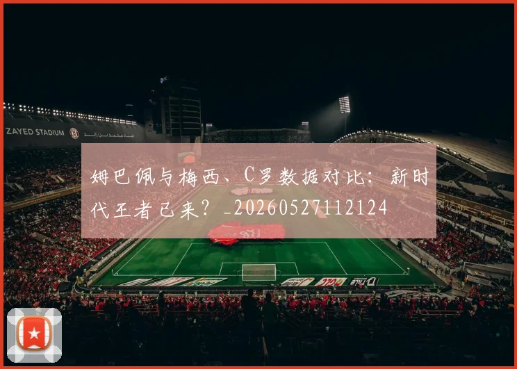 姆巴佩与梅西、C罗数据对比：新时代王者已来？_20260527112124