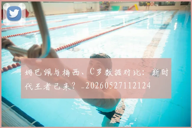 姆巴佩与梅西、C罗数据对比:新时代王者已来?_20260527112124
